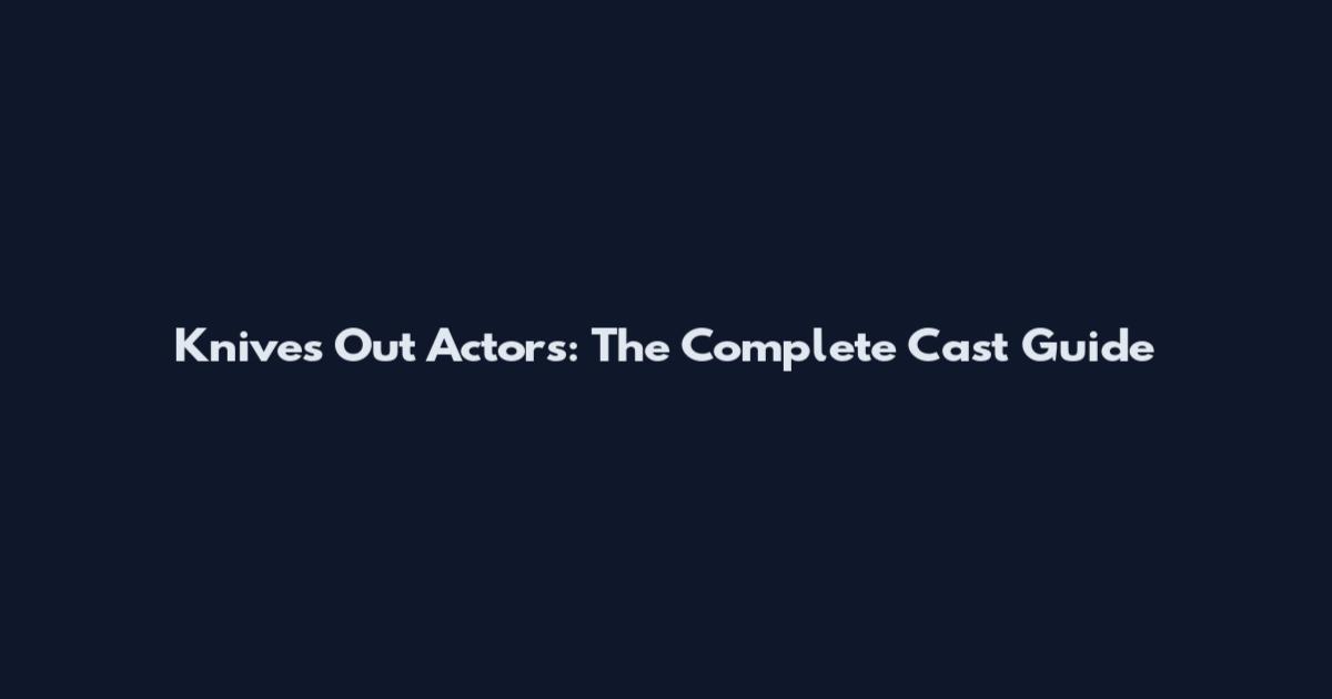 Knives Out Actors: The Complete Cast Guide