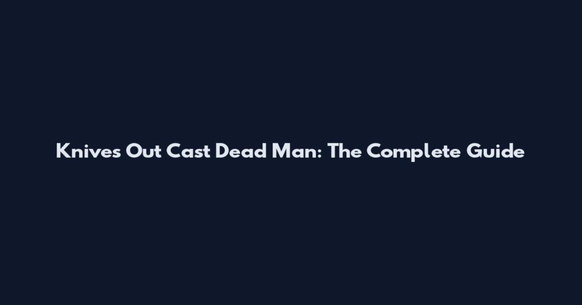 Knives Out Cast Dead Man: The Complete Guide