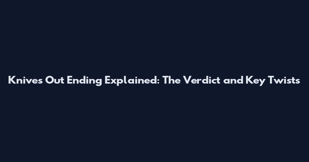 Knives Out Ending Explained: The Verdict and Key Twists