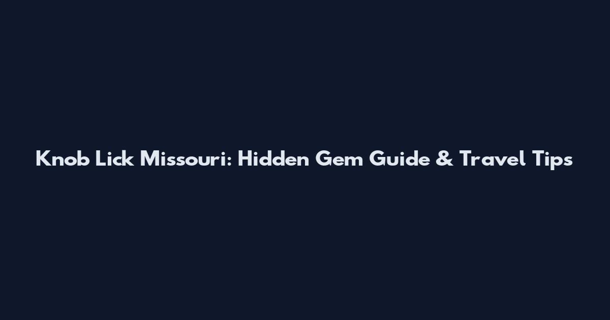 Knob Lick Missouri: Hidden Gem Guide & Travel Tips