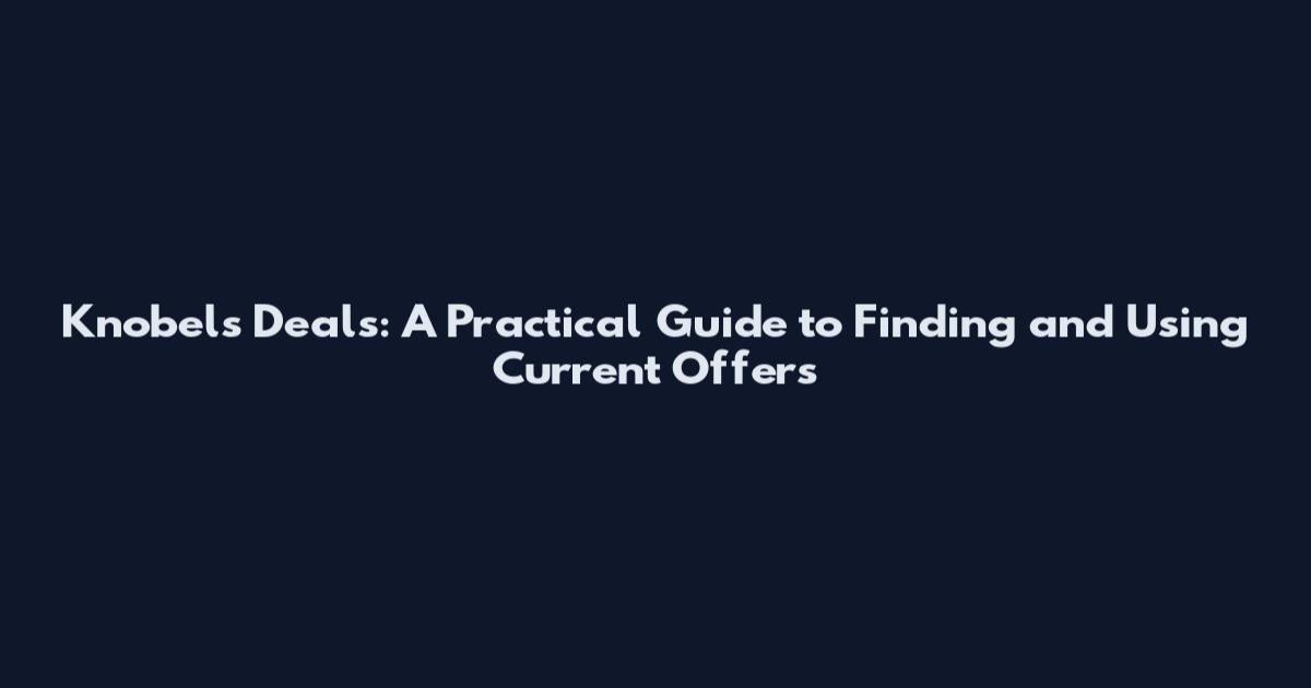 Knobels Deals: A Practical Guide to Finding and Using Current Offers