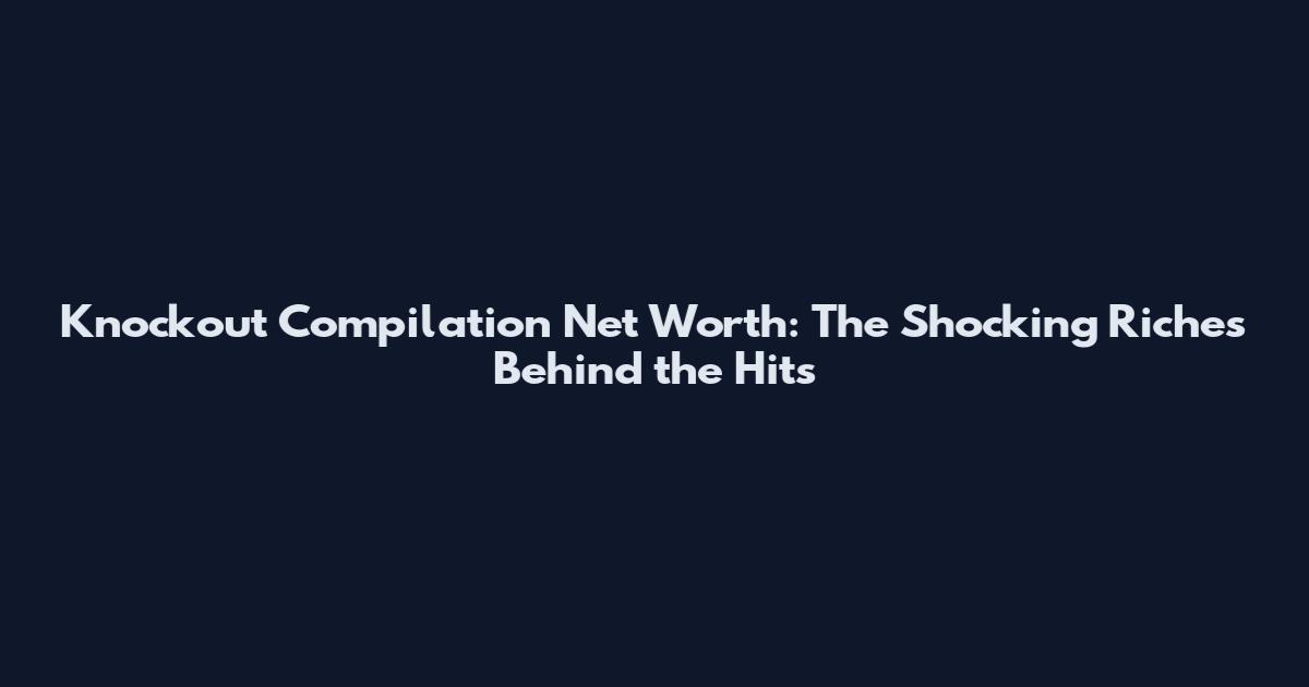 Knockout Compilation Net Worth: The Shocking Riches Behind the Hits