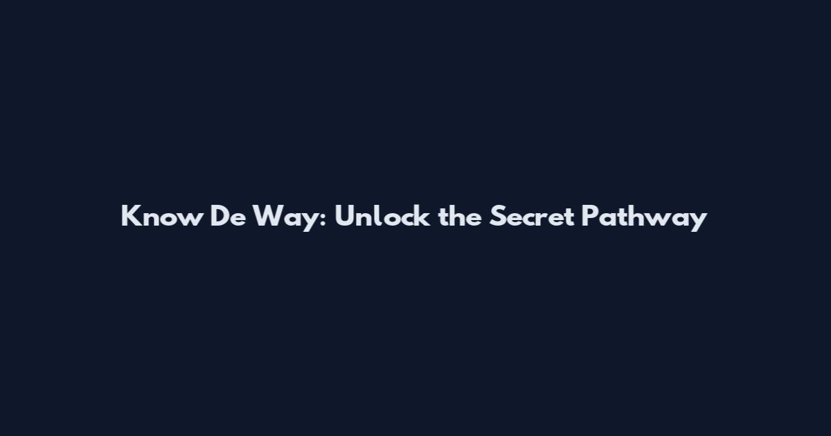 Know De Way: Unlock the Secret Pathway
