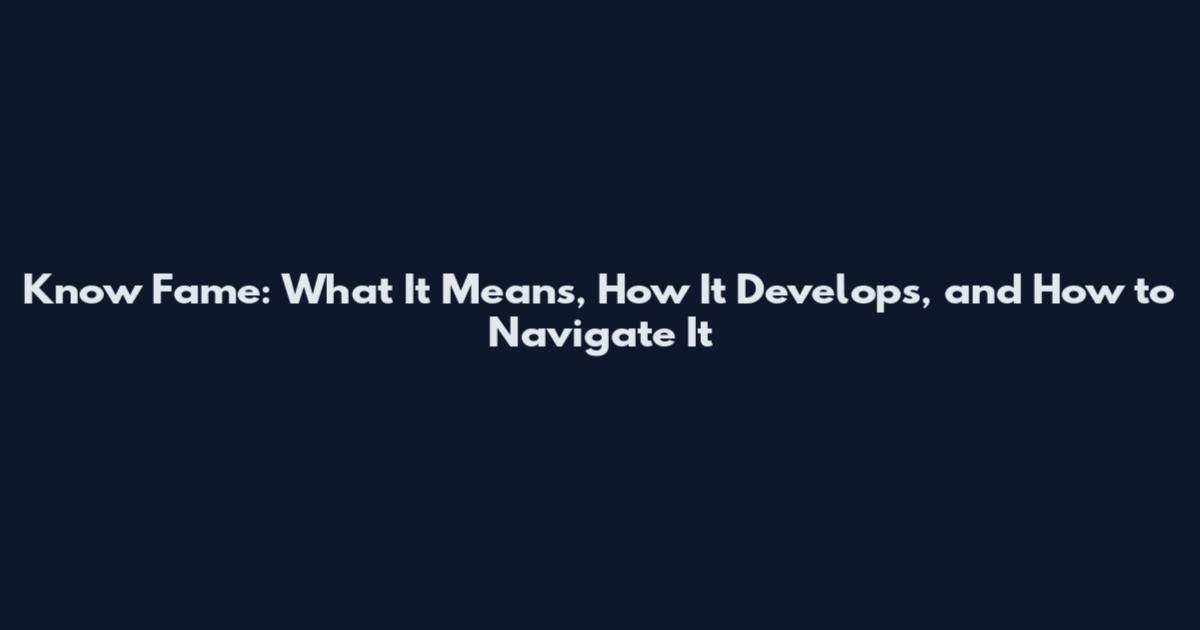 Know Fame: What It Means, How It Develops, and How to Navigate It