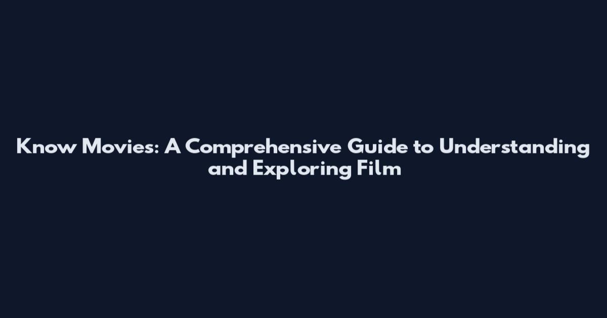Know Movies: A Comprehensive Guide to Understanding and Exploring Film