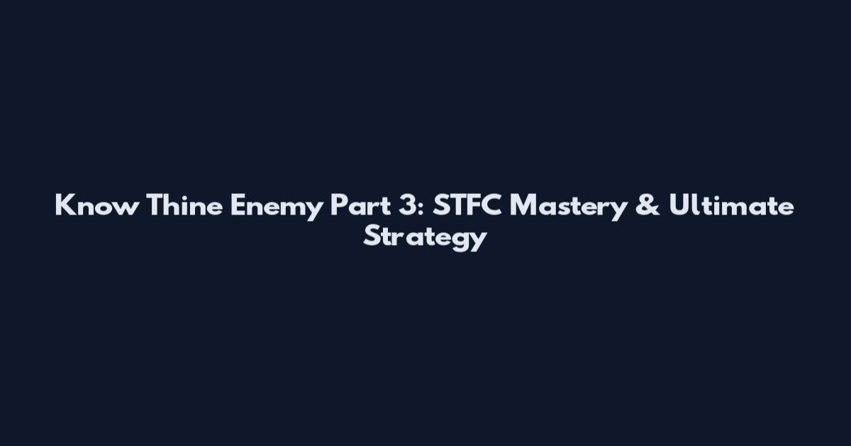 Know Thine Enemy Part 3: STFC Mastery & Ultimate Strategy