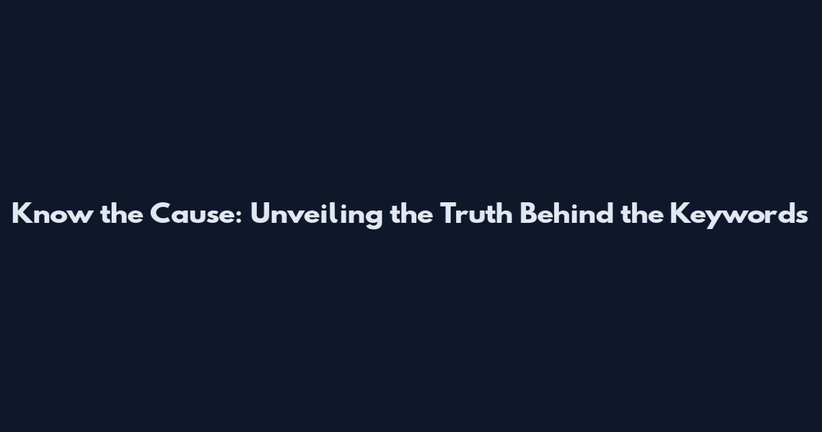 Know the Cause: Unveiling the Truth Behind the Keywords