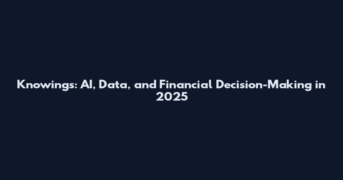 Knowings: AI, Data, and Financial Decision-Making in 2025