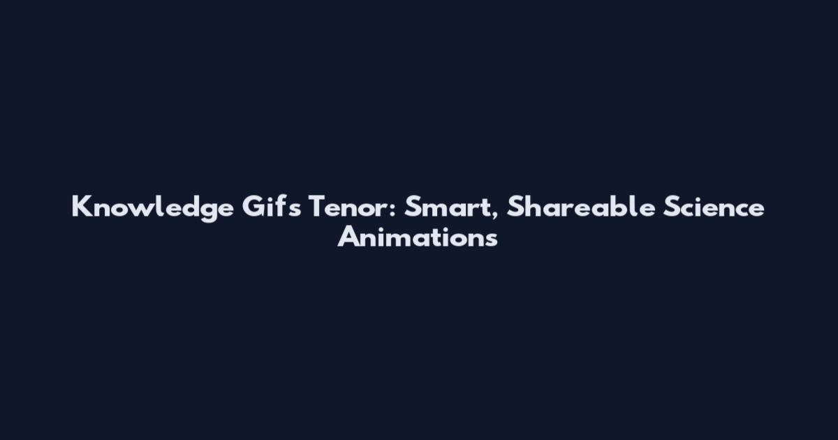 Knowledge Gifs Tenor: Smart, Shareable Science Animations