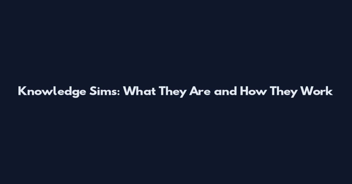 Knowledge Sims: What They Are and How They Work