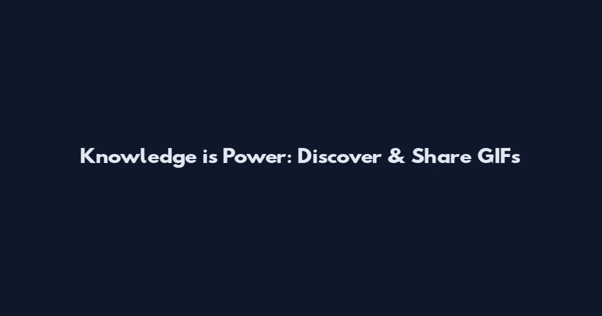 Knowledge is Power: Discover & Share GIFs