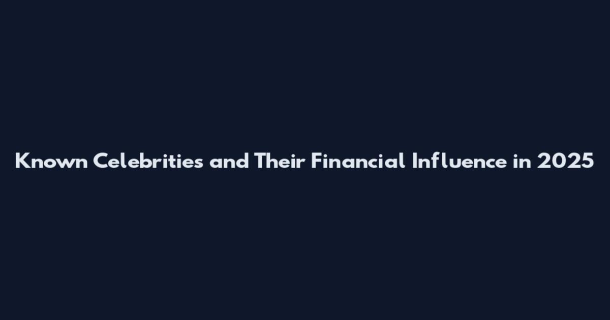 Known Celebrities and Their Financial Influence in 2025
