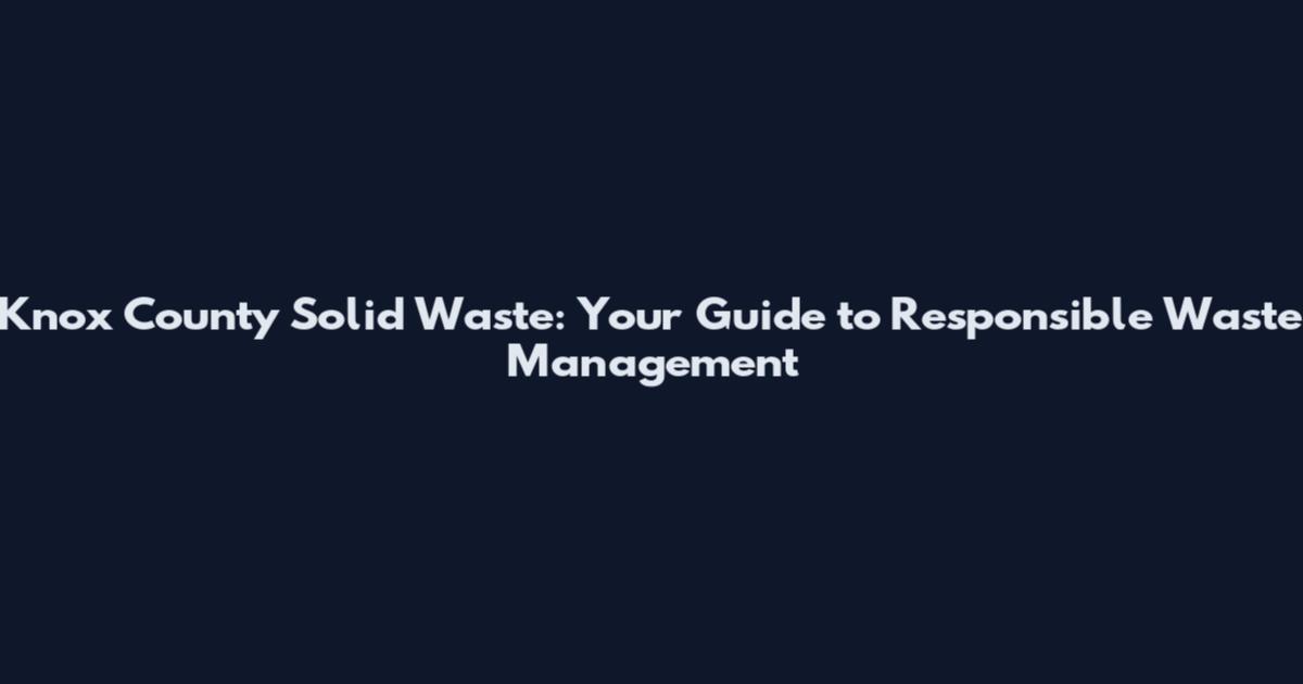 Knox County Solid Waste: Your Guide to Responsible Waste Management