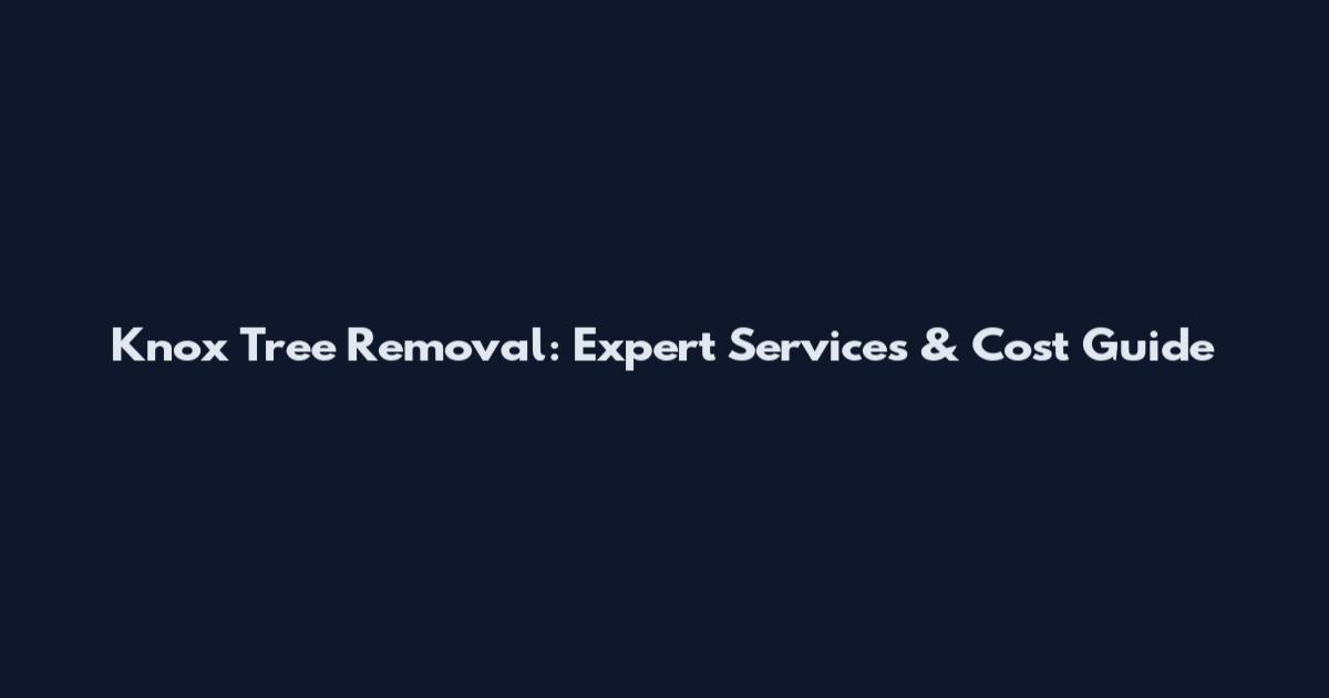 Knox Tree Removal: Expert Services & Cost Guide