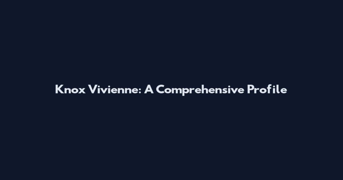 Knox Vivienne: A Comprehensive Profile