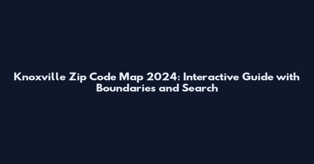 Knoxville Zip Code Map 2024: Interactive Guide with Boundaries and Search