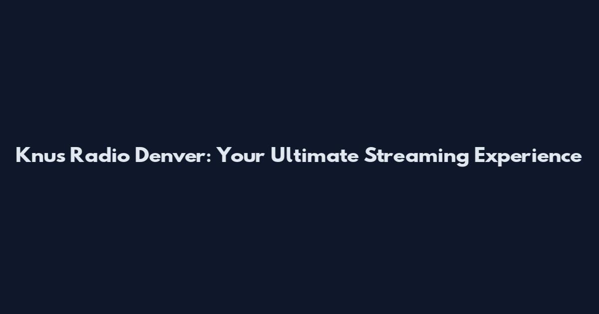Knus Radio Denver: Your Ultimate Streaming Experience