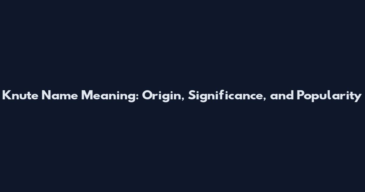 Knute Name Meaning: Origin, Significance, and Popularity