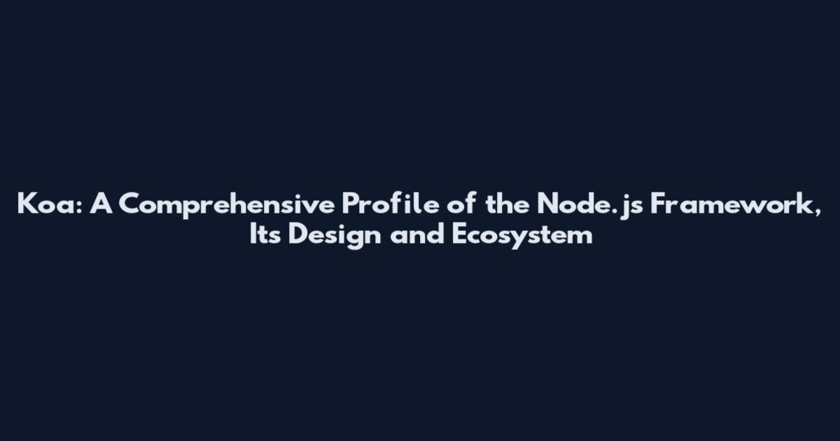 Koa: A Comprehensive Profile of the Node.js Framework, Its Design and Ecosystem