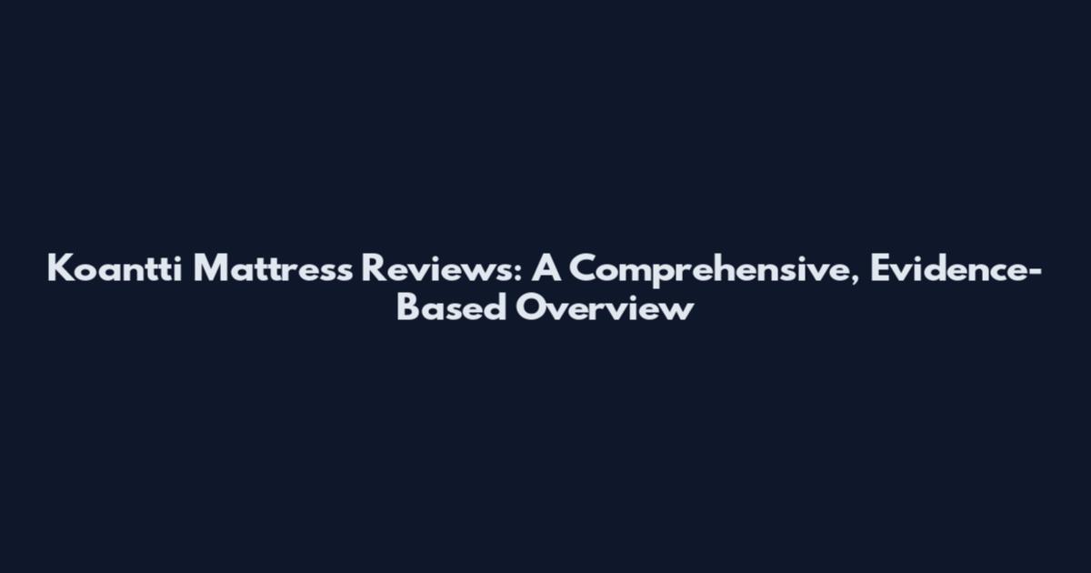 Koantti Mattress Reviews: A Comprehensive, Evidence-Based Overview