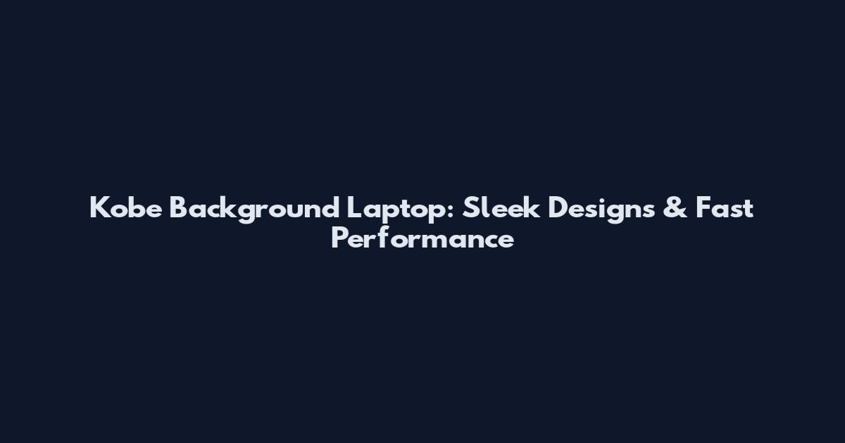 Kobe Background Laptop: Sleek Designs & Fast Performance