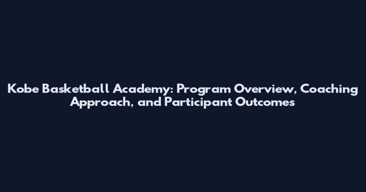 Kobe Basketball Academy: Program Overview, Coaching Approach, and Participant Outcomes