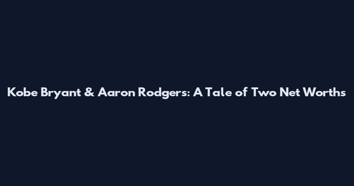 Kobe Bryant & Aaron Rodgers: A Tale of Two Net Worths
