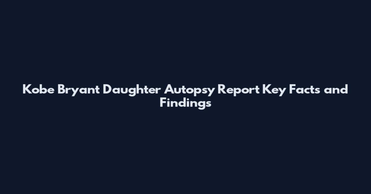 Kobe Bryant Daughter Autopsy Report Key Facts and Findings