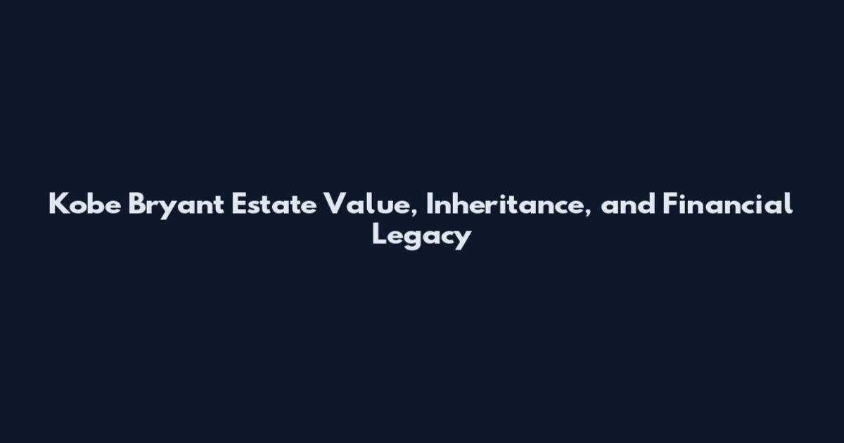 Kobe Bryant Estate Value, Inheritance, and Financial Legacy