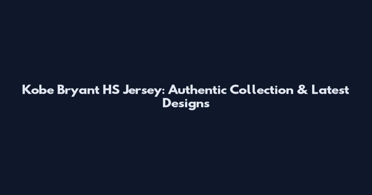 Kobe Bryant HS Jersey: Authentic Collection & Latest Designs