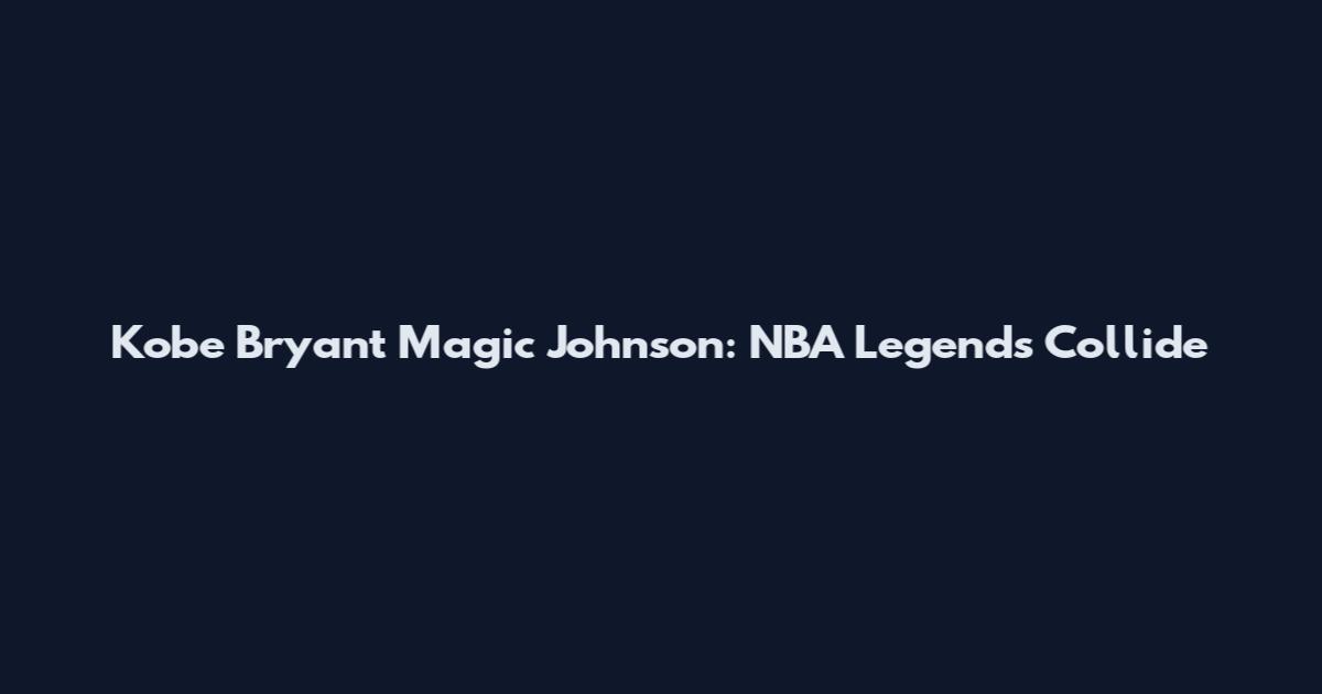 Kobe Bryant Magic Johnson: NBA Legends Collide