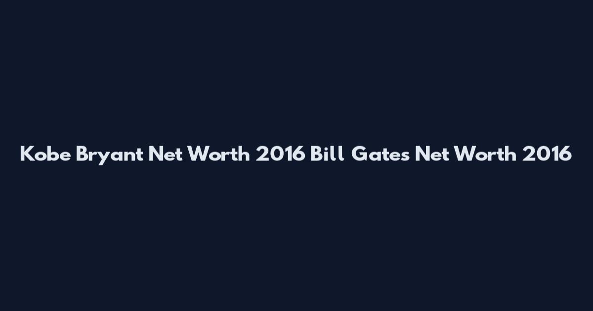 Kobe Bryant Net Worth 2016 Bill Gates Net Worth 2016