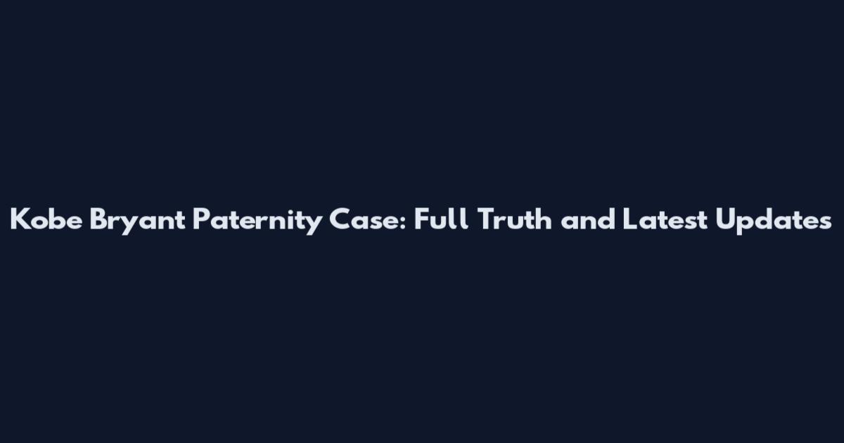 Kobe Bryant Paternity Case: Full Truth and Latest Updates