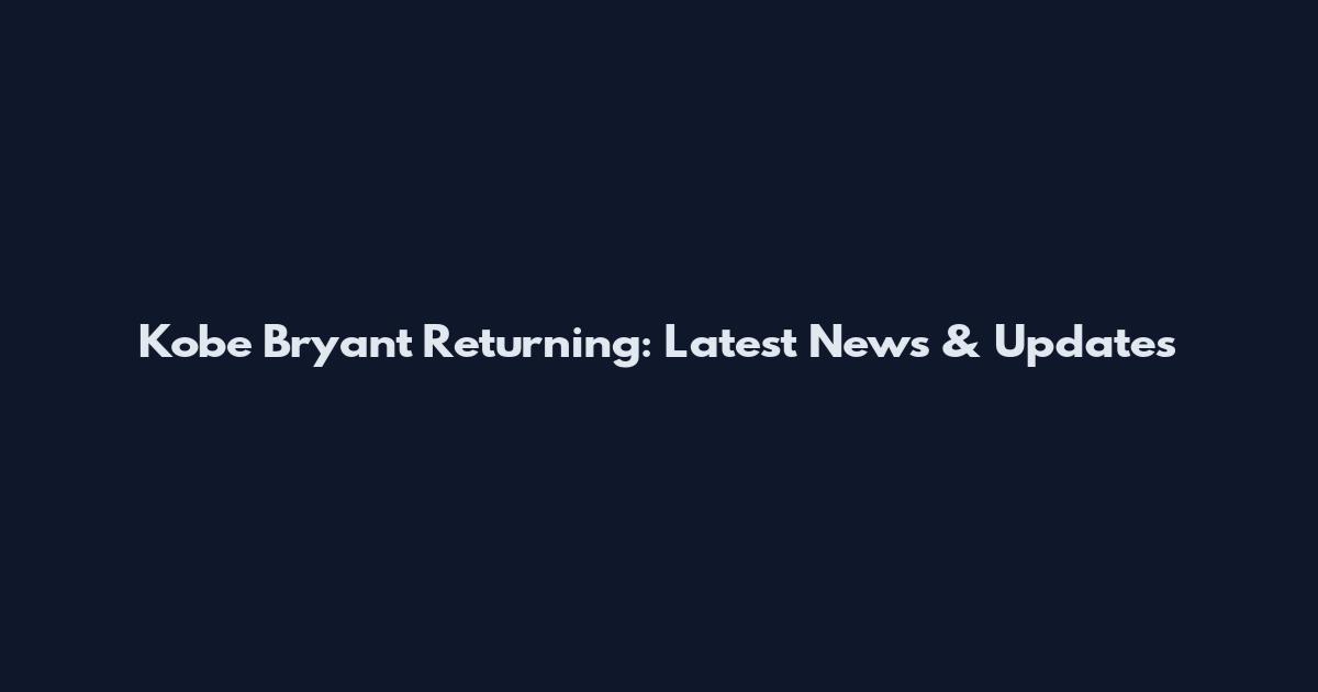 Kobe Bryant Returning: Latest News & Updates