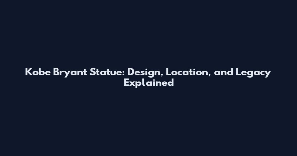 Kobe Bryant Statue: Design, Location, and Legacy Explained