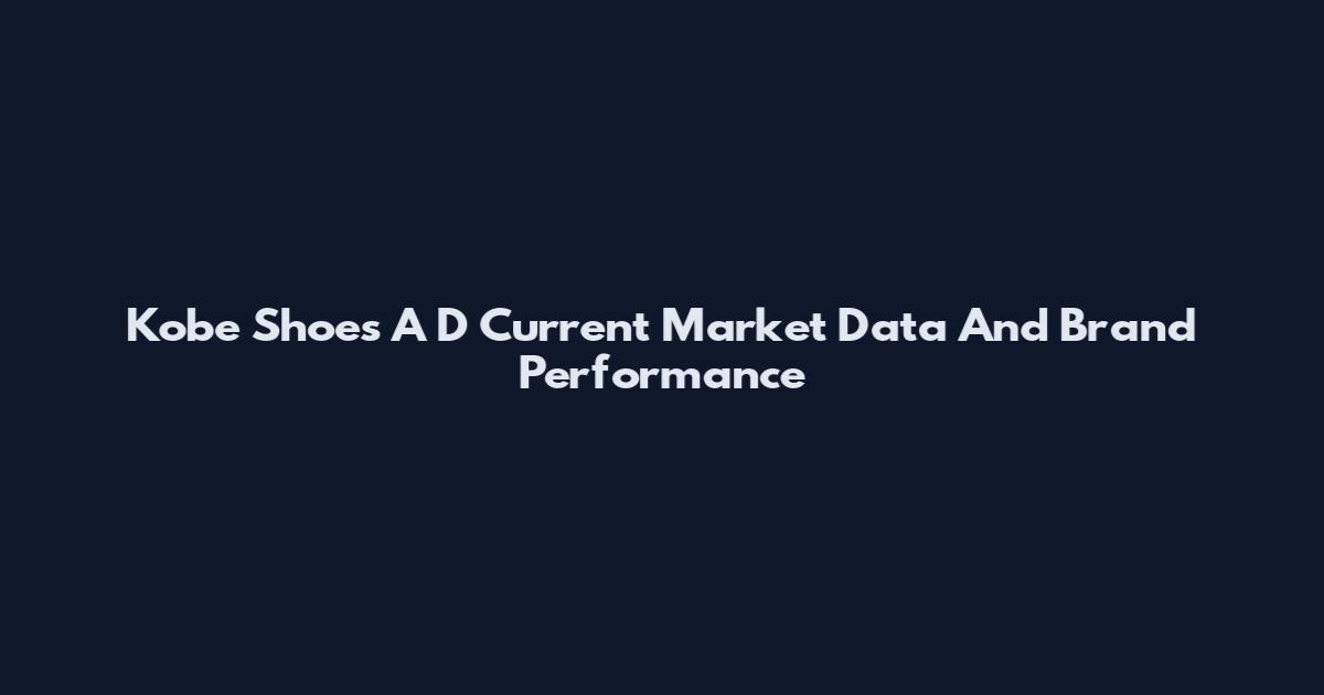 Kobe Shoes A D Current Market Data And Brand Performance