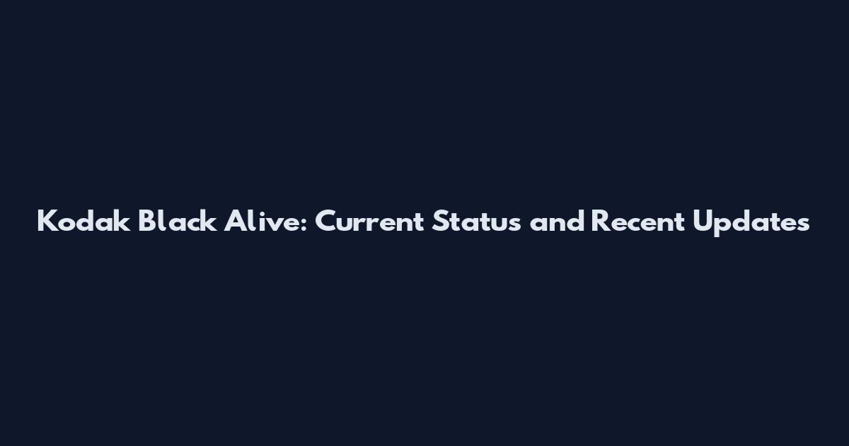 Kodak Black Alive: Current Status and Recent Updates