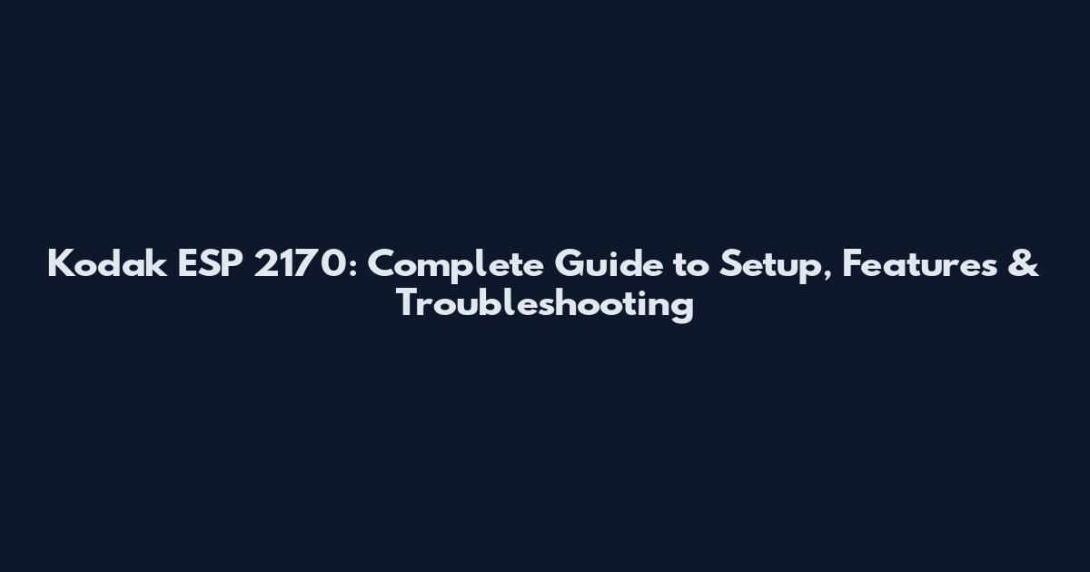 Kodak ESP 2170: Complete Guide to Setup, Features & Troubleshooting