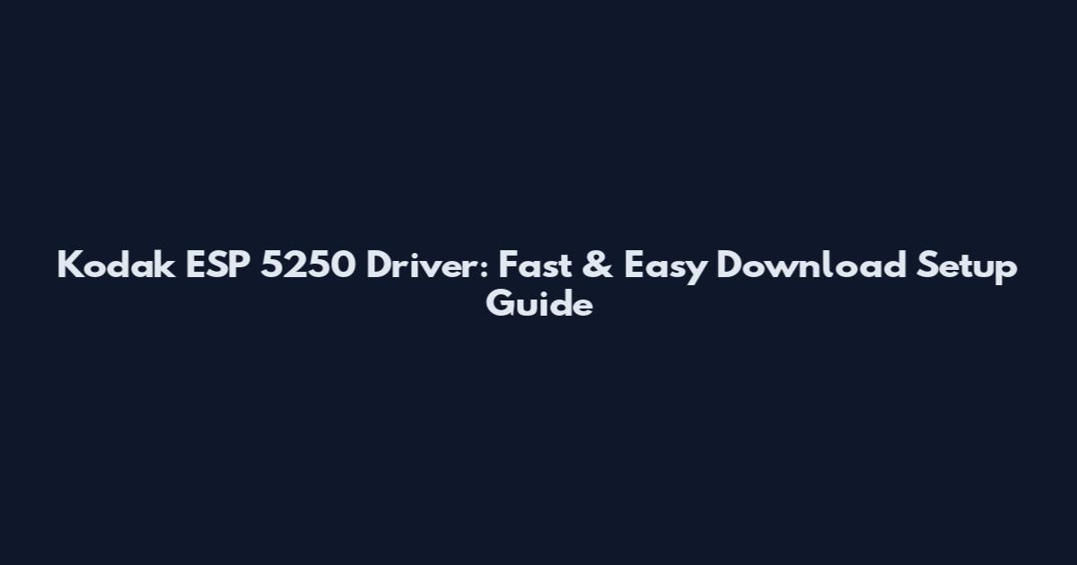 Kodak ESP 5250 Driver: Fast & Easy Download Setup Guide