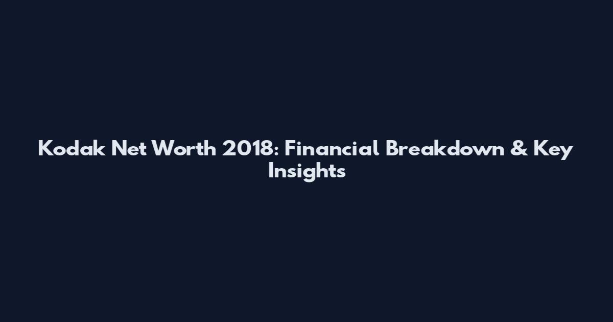Kodak Net Worth 2018: Financial Breakdown & Key Insights