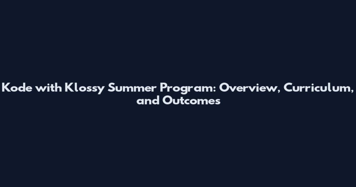 Kode with Klossy Summer Program: Overview, Curriculum, and Outcomes
