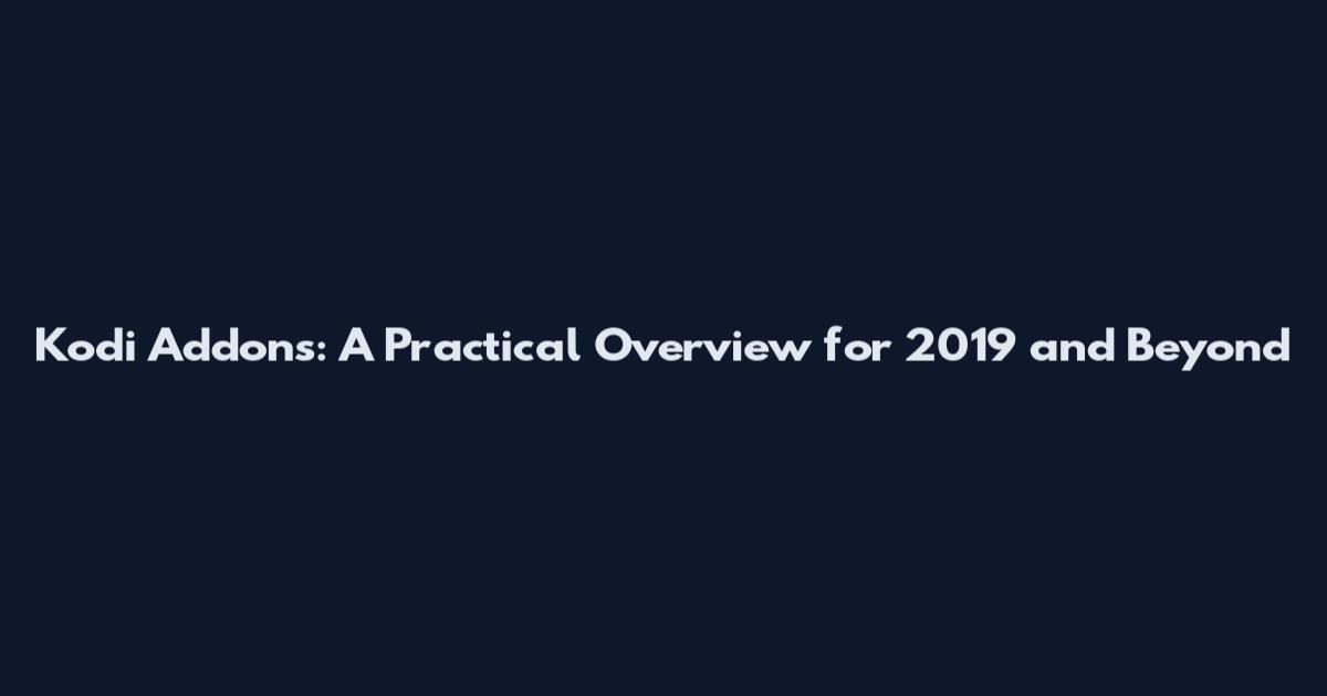 Kodi Addons: A Practical Overview for 2019 and Beyond