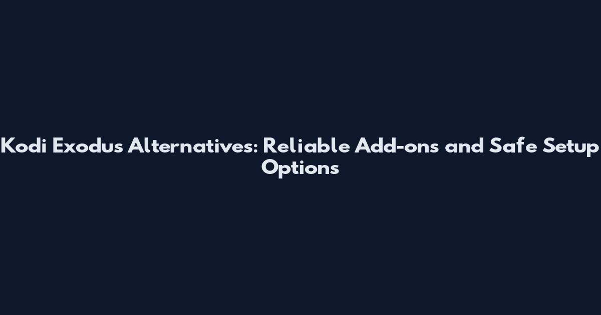 Kodi Exodus Alternatives: Reliable Add-ons and Safe Setup Options