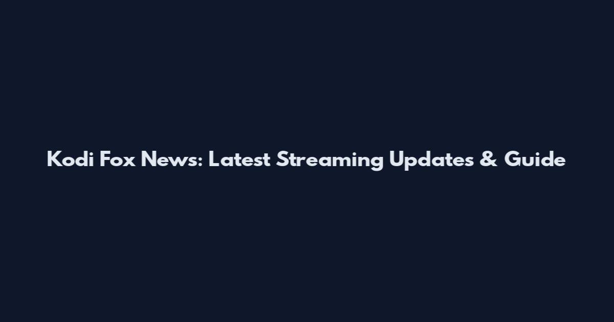 Kodi Fox News: Latest Streaming Updates & Guide