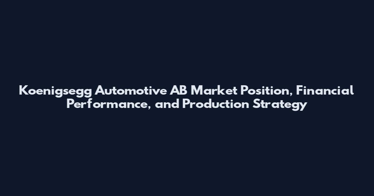 Koenigsegg Automotive AB Market Position, Financial Performance, and Production Strategy