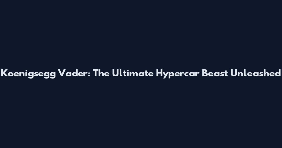 Koenigsegg Vader: The Ultimate Hypercar Beast Unleashed