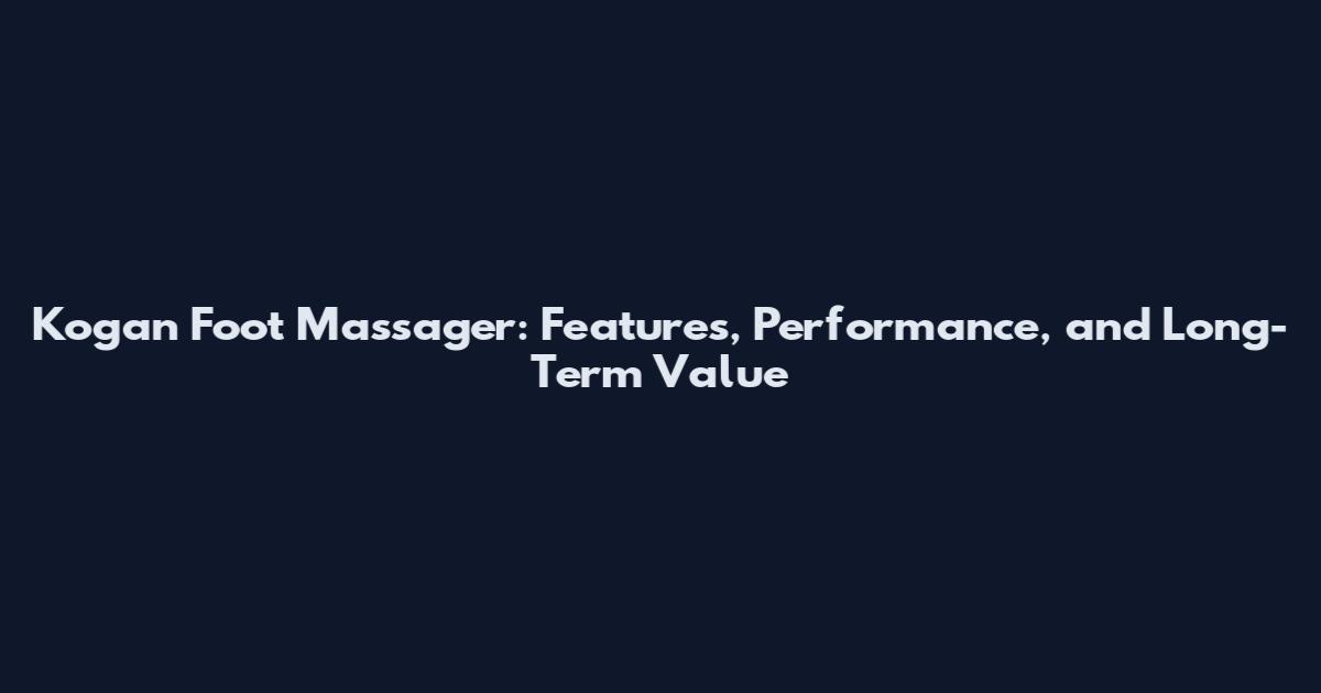 Kogan Foot Massager: Features, Performance, and Long-Term Value