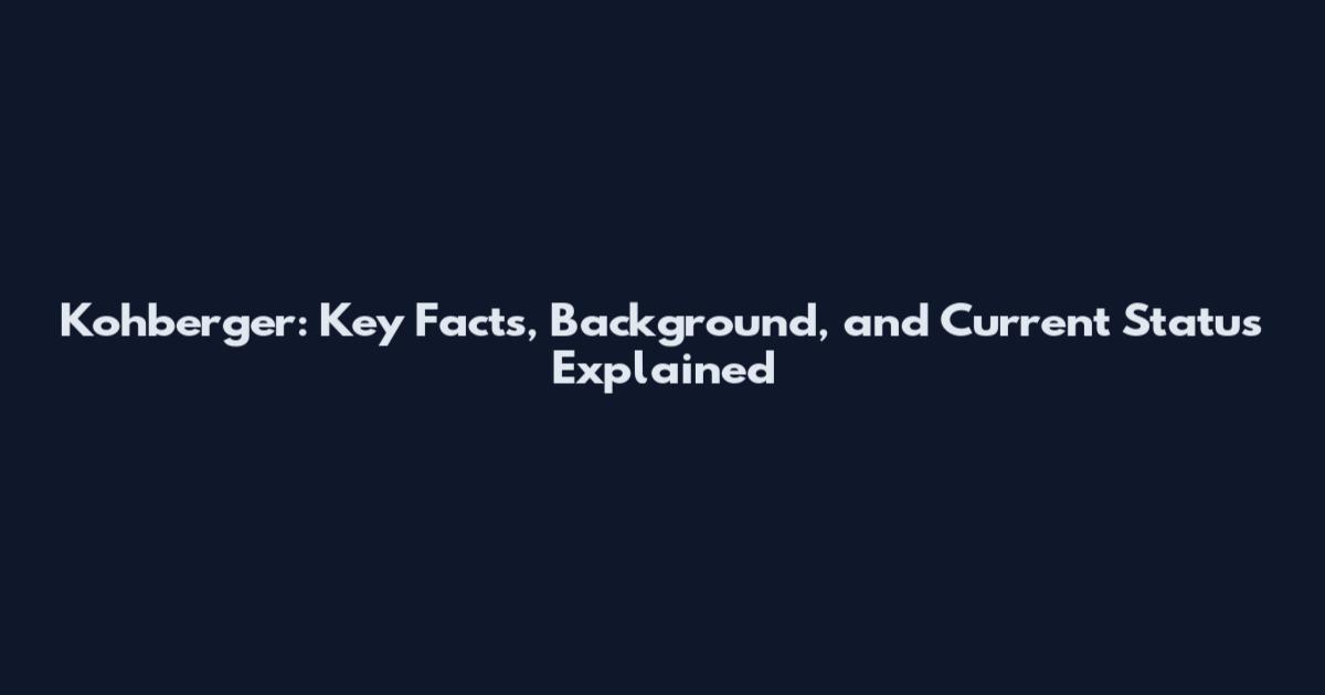 Kohberger: Key Facts, Background, and Current Status Explained