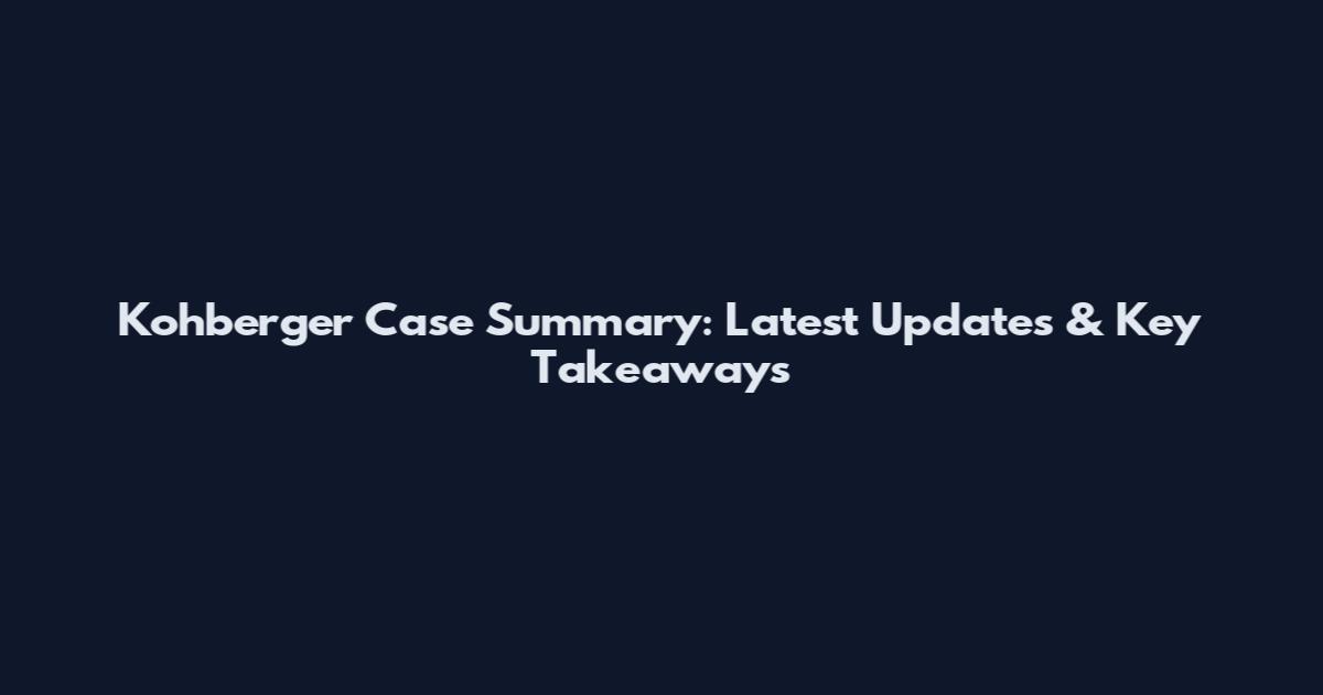 Kohberger Case Summary: Latest Updates & Key Takeaways