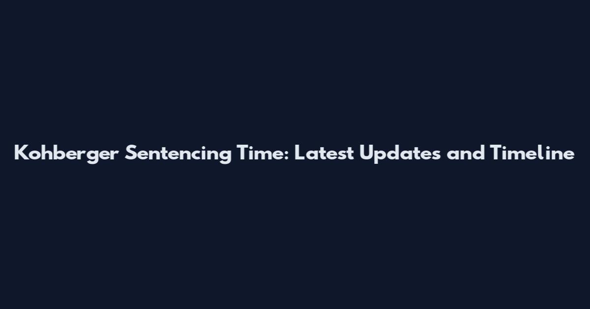 Kohberger Sentencing Time: Latest Updates and Timeline